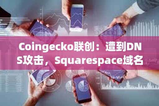 Coingecko聯(lián)創(chuàng)：遭到DNS攻擊，Squarespace域名注冊用戶受到影響