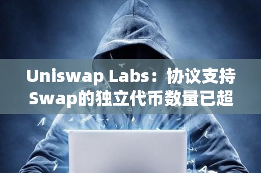 Uniswap Labs：協(xié)議支持Swap的獨立代幣數(shù)量已超72.5萬個