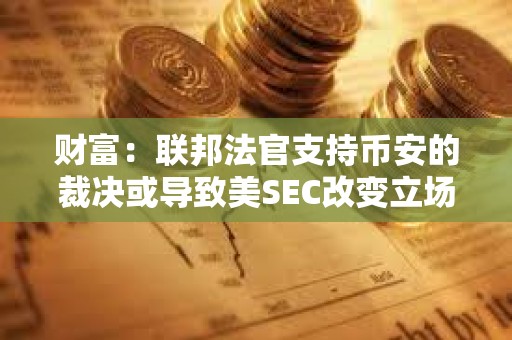 財富：聯邦法官支持幣安的裁決或導致美SEC改變立場認定BUSD屬非證券