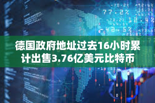 德國政府地址過去16小時累計出售3.76億美元比特幣