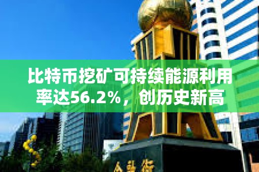 比特幣挖礦可持續能源利用率達56.2%，創歷史新高