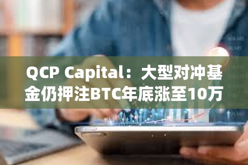 QCP Capital：大型對沖基金仍押注BTC年底漲至10萬美元