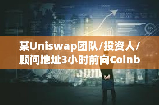 某Uniswap團隊/投資人/顧問地址3小時前向Coinbase Prime轉(zhuǎn)移119萬枚UNI