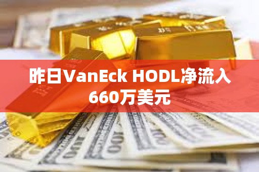 昨日VanEck HODL凈流入660萬美元