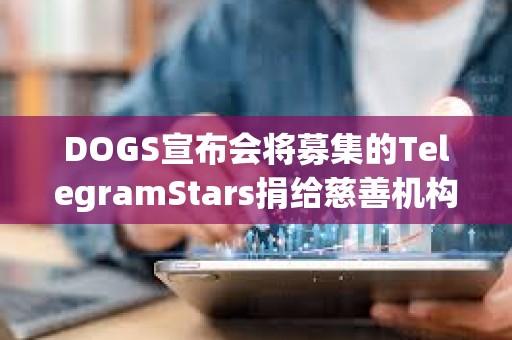 DOGS宣布會(huì)將募集的TelegramStars捐給慈善機(jī)構(gòu)，活動(dòng)7月15日截止