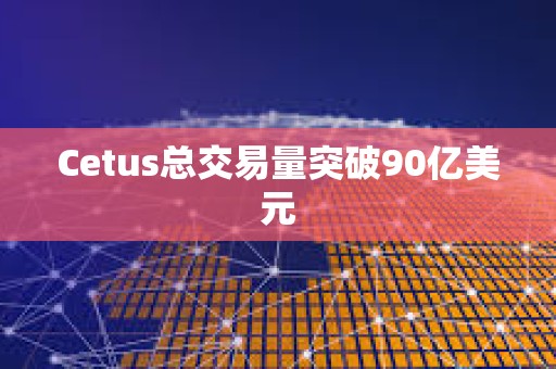 Cetus總交易量突破90億美元