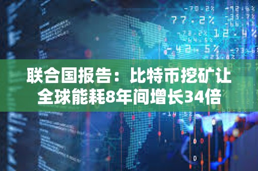 聯合國報告：比特幣挖礦讓全球能耗8年間增長34倍