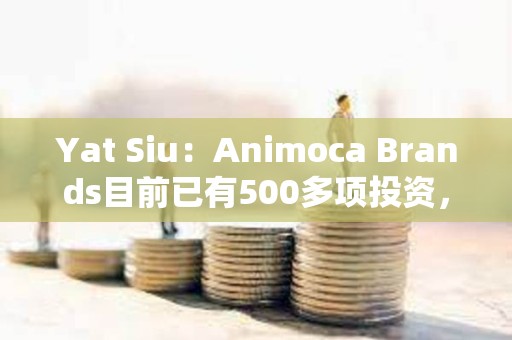Yat Siu：Animoca Brands目前已有500多項投資，NFT市場將會復蘇