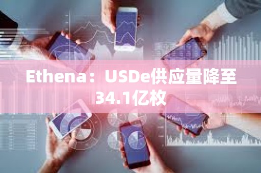 Ethena：USDe供應量降至34.1億枚