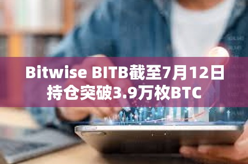 Bitwise BITB截至7月12日持倉突破3.9萬枚BTC