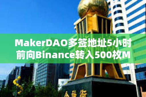 MakerDAO多簽地址5小時(shí)前向Binance轉(zhuǎn)入500枚MKR，價(jià)值140萬美元