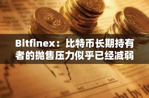 Bitfinex：比特幣長(zhǎng)期持有者的拋售壓力似乎已經(jīng)減弱