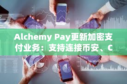 Alchemy Pay更新加密支付業務：支持連接幣安、Coinbase等11家交易所賬戶