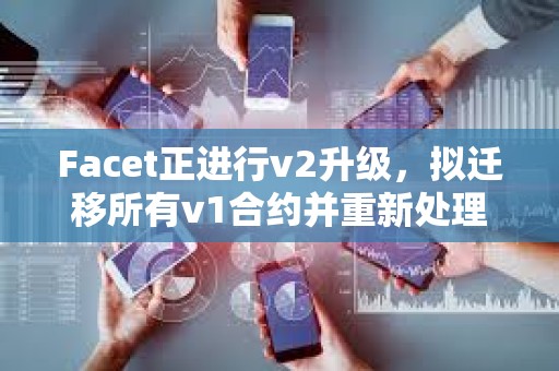 Facet正進(jìn)行v2升級(jí)，擬遷移所有v1合約并重新處理其交易