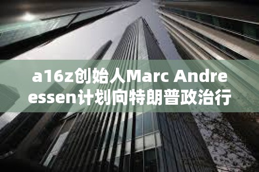 a16z創(chuàng)始人Marc Andreessen計(jì)劃向特朗普政治行動(dòng)委員會(huì)捐款
