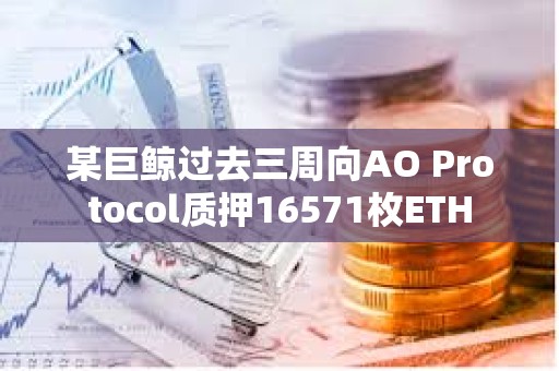 某巨鯨過(guò)去三周向AO Protocol質(zhì)押16571枚ETH