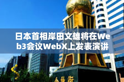日本首相岸田文雄將在Web3會(huì)議WebX上發(fā)表演講