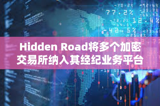 Hidden Road將多個(gè)加密交易所納入其經(jīng)紀(jì)業(yè)務(wù)平臺(tái)