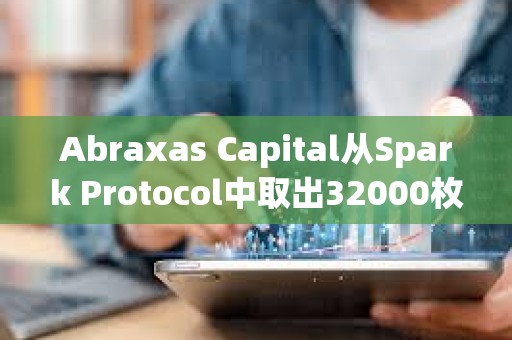Abraxas Capital從Spark Protocol中取出32000枚ETH