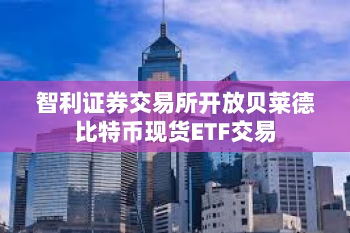 智利證券交易所開放貝萊德比特幣現貨ETF交易