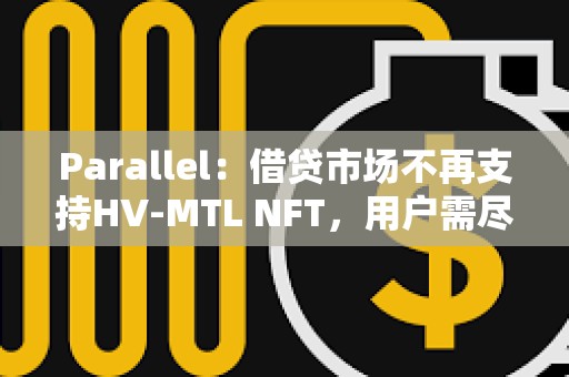 Parallel：借貸市場不再支持HV-MTL NFT，用戶需盡快提取資產