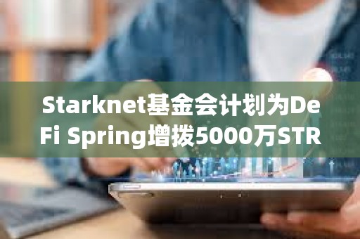 Starknet基金會計劃為DeFi Spring增撥5000萬STRK