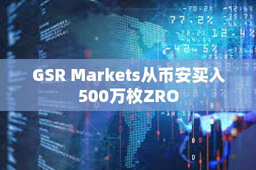 GSR Markets從幣安買入500萬枚ZRO