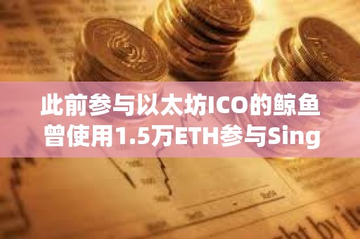 此前參與以太坊ICO的鯨魚曾使用1.5萬ETH參與SingularDTV ICO