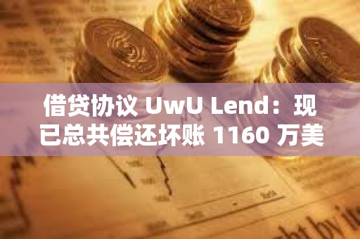 借貸協議 UwU Lend：現已總共償還壞賬 1160 萬美元