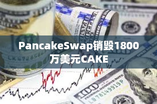 PancakeSwap銷毀1800萬美元CAKE