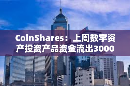 CoinShares：上周數字資產投資產品資金流出3000萬美元