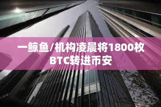 一鯨魚/機構凌晨將1800枚BTC轉進幣安