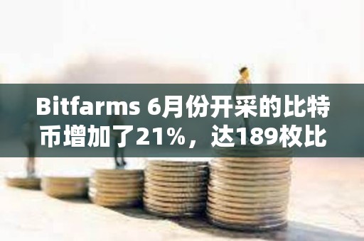 Bitfarms 6月份開采的比特幣增加了21%，達189枚比特幣