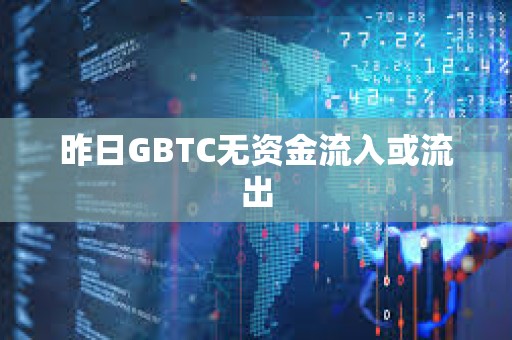 昨日GBTC無資金流入或流出