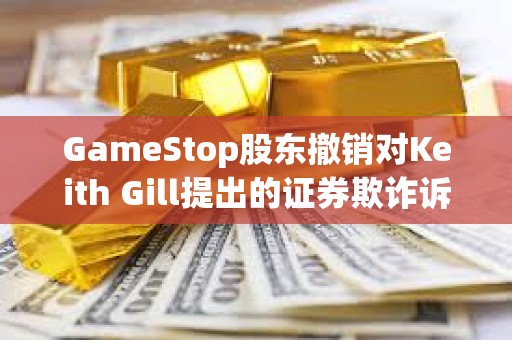 GameStop股東撤銷對Keith Gill提出的證券欺詐訴訟