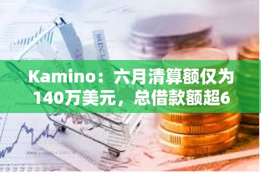 Kamino：六月清算額僅為140萬(wàn)美元，總借款額超6億美元