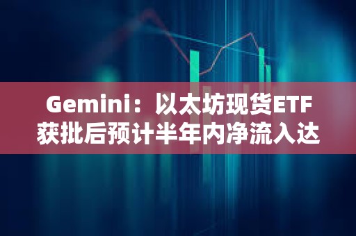 Gemini：以太坊現(xiàn)貨ETF獲批后預(yù)計(jì)半年內(nèi)凈流入達(dá)50億美元