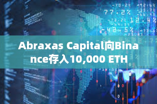 Abraxas Capital向Binance存入10,000 ETH