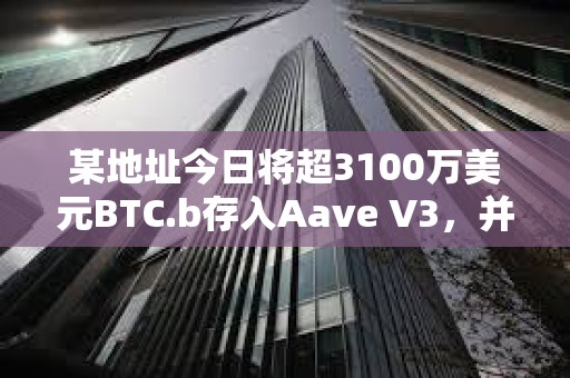 某地址今日將超3100萬美元BTC.b存入Aave V3，并借入52萬枚AVAX