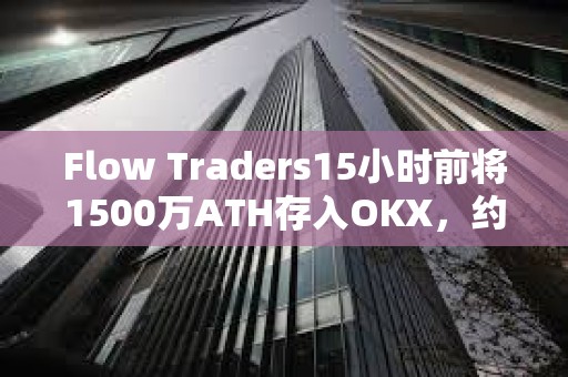 Flow Traders15小時前將1500萬ATH存入OKX，約106萬美元