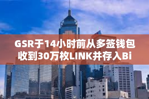 GSR于14小時前從多簽錢包收到30萬枚LINK并存入Binance