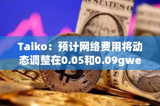 Taiko：預計網絡費用將動態調整在0.05和0.09gwei之間
