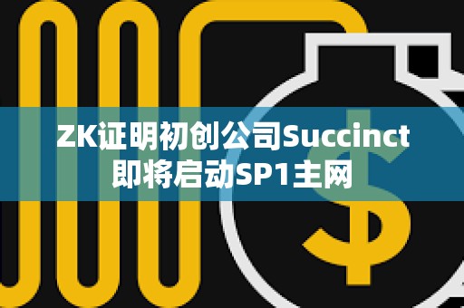 ZK證明初創公司Succinct即將啟動SP1主網