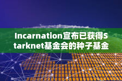 Incarnation宣布已獲得Starknet基金會(huì)的種子基金
