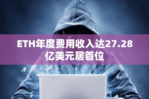 ETH年度費(fèi)用收入達(dá)27.28億美元居首位