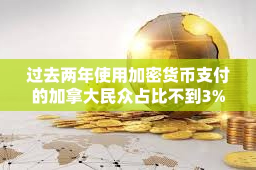 過(guò)去兩年使用加密貨幣支付的加拿大民眾占比不到3%
