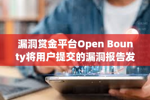 漏洞賞金平臺Open Bounty將用戶提交的漏洞報(bào)告發(fā)布在公共區(qū)塊鏈上后，遭安全研究人員批評