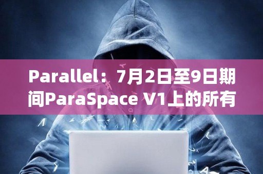 Parallel：7月2日至9日期間ParaSpace V1上的所有市場將被凍結(jié)