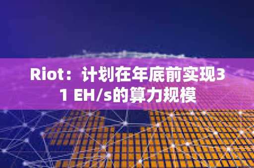Riot：計劃在年底前實現31 EH/s的算力規模