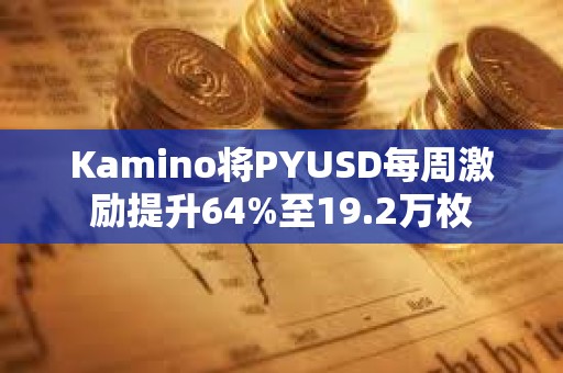 Kamino將PYUSD每周激勵提升64%至19.2萬枚